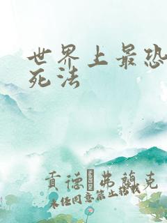 世界上最恐怖的死法