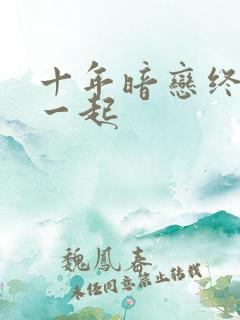 十年暗恋终于在一起