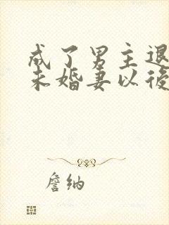成了男主退婚的未婚妻以后小说