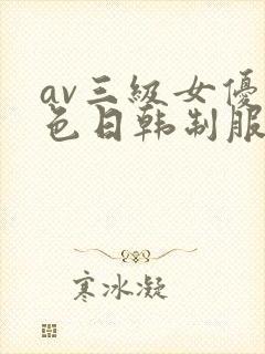 av三级女优黄色日韩制服丝袜在线