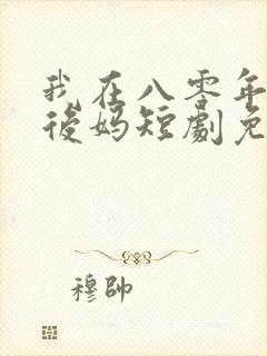 我在八零年代当后妈短剧免费在线观看