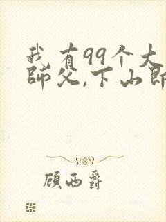 我有99个大佬师父,下山即无敌叶北辰全