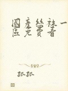 国产丝袜一区二区免费看