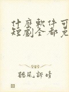 什么软件可以看短剧全都免费