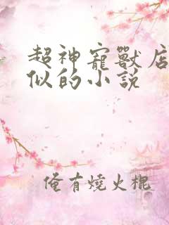 超神宠兽店和类似的小说
