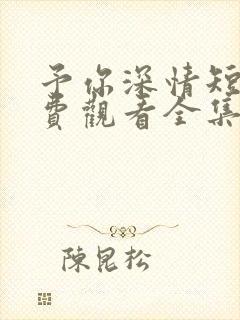 予你深情短剧免费观看全集高清版