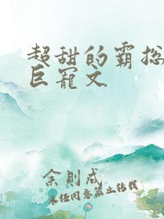 超甜的霸总小说巨宠文