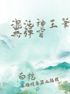 混沌神王笔趣阁无弹窗