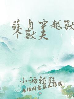 苏月穿越兽世五个兽夫