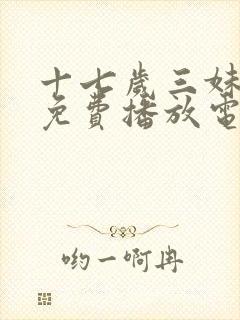 十七岁三妹全集免费播放电视剧