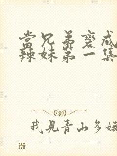 当兄弟变成黑皮辣妹第一集