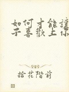 如何才能让女孩子喜欢上你