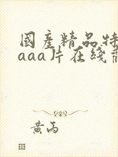 国产精品特黄aaaa片在线观看