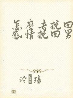 怎么去挽回一段感情挽回男朋友