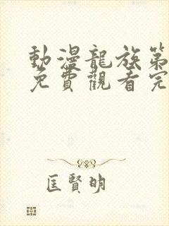 动漫龙族第二季免费观看完整版