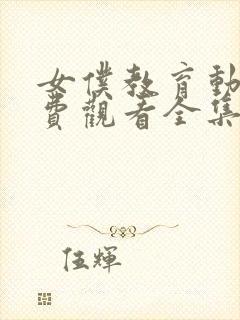 女仆教育动漫免费观看全集完整版