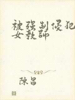 被强制侵犯新任女教师