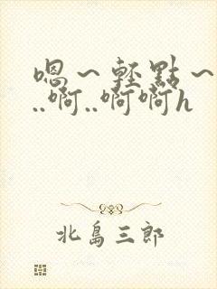 嗯～轻点～嗯嗯..啊..啊啊h