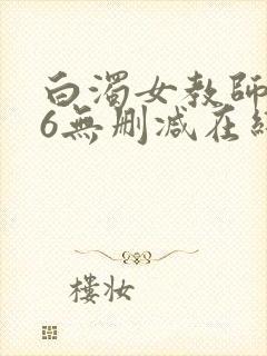 白浊女教师1～6无删减在线播放