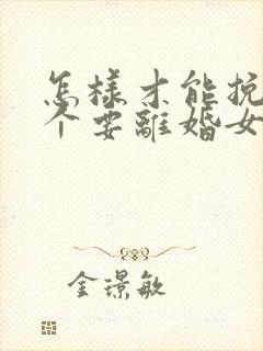 怎样才能挽回一个要离婚女人的心