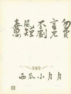 春风不言勿复相思短剧免费观看全集