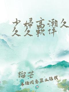 少妇高潮久久久久久软件