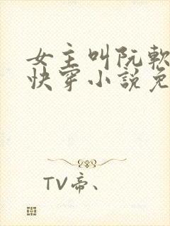 女主叫阮软软的快穿小说免费阅读