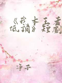 《我本王者只是低调》短剧