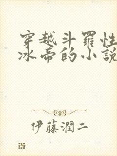 穿越斗罗性转成冰帝的小说