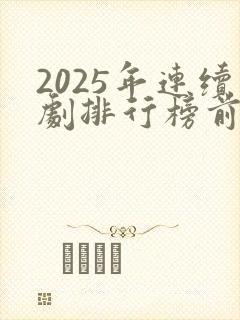 2025年连续剧排行榜前十名