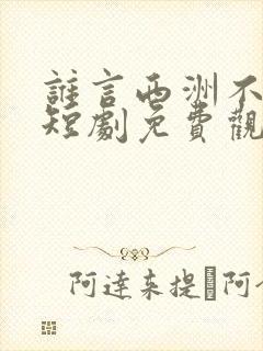 谁言西洲不知意短剧免费观看大结局