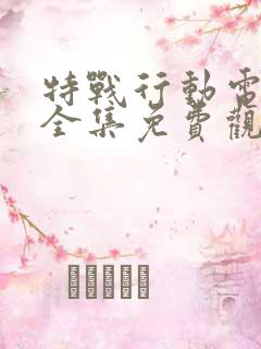 特战行动电视剧全集免费观看