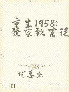 重生1958:发家致富从南锣鼓巷开始无弹窗