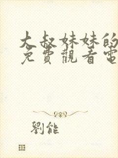 大叔妹妹的闺蜜免费观看电视剧