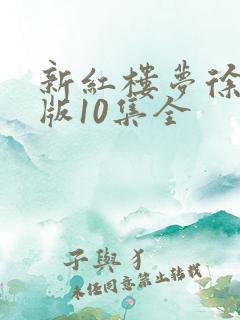 新红楼梦徐锦江版10集全