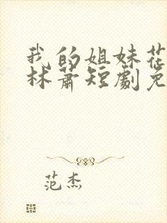 我的姐妹花老婆林萧短剧免费观看