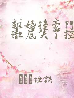 离婚后豪门前夫彻底失了控观看