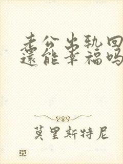 老公出轨回归后还能幸福吗