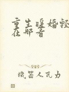 重生暖婚轻宠妻在哪看