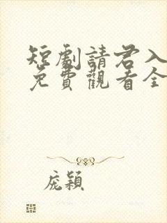 短剧请君入我怀免费观看全集