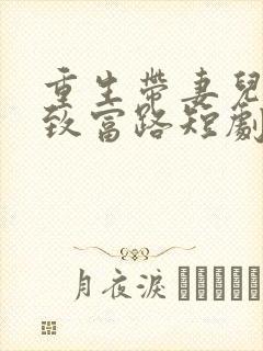 重生带妻儿走向致富路短剧免费观看