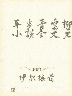 平步青云柳浩天小说全文免费阅读全文