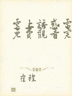 云上诱惑电视剧免费观看完整版