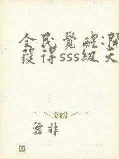 全民觉醒:开局获得sss级天赋 无弹窗