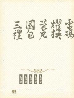 三国荣耀电视版礼包兑换码是多少