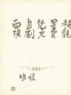 白月梵星超清电视剧免费观看