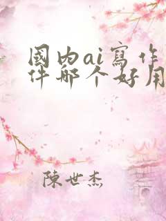 国内ai写作软件哪个好用