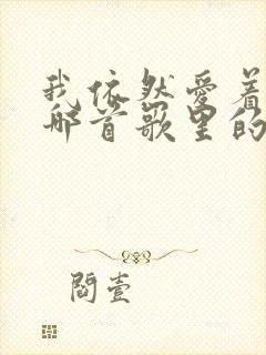 我依然爱着你是哪首歌里的歌词