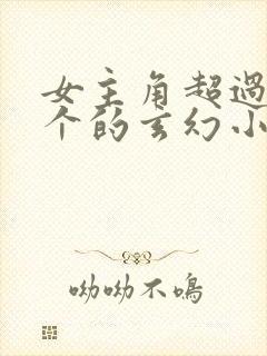 女主角超过50个的玄幻小说