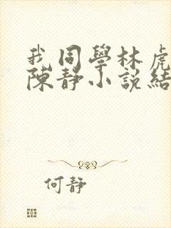 我同学林虎妈妈陈静小说结局